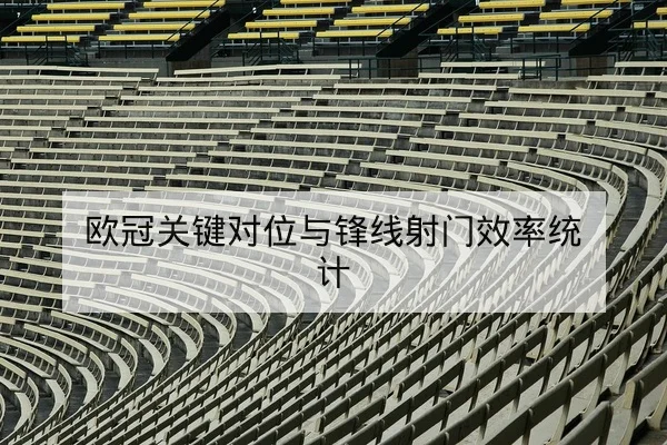欧冠关键对位与锋线射门效率统计