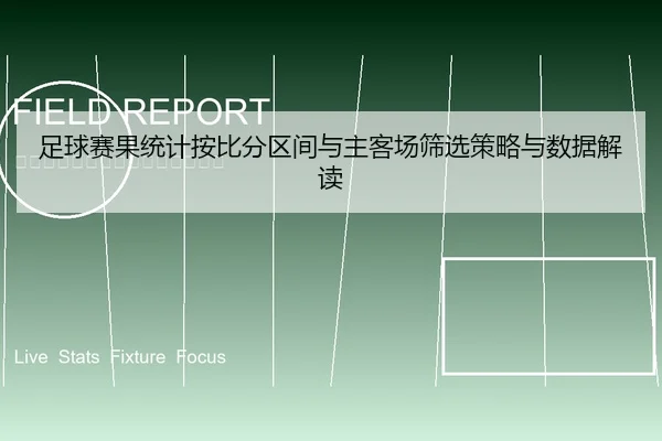 足球赛果统计按比分区间与主客场筛选策略与数据解读